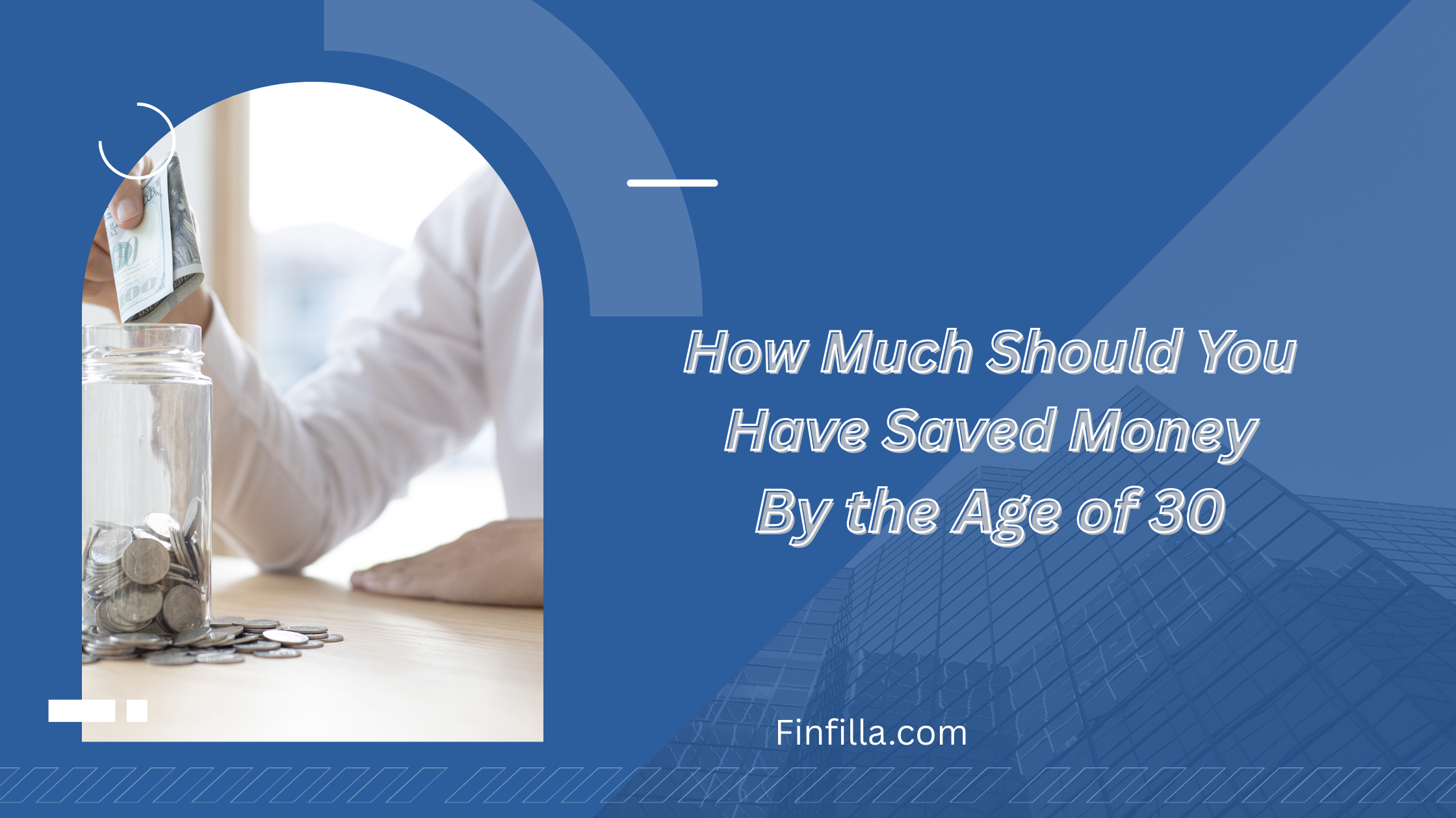 A person in a white shirt deposits a dollar bill into a jar of coins. Text reads, "How Much Should You Have Saved Money By the Age of 30." Background is blue with geometric patterns.